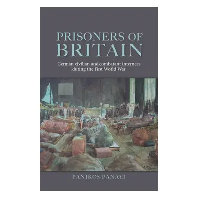 "Prisoners of Britain: German Civilian and Combatant Internees During the First World War" - "" 