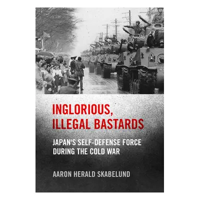 "Inglorious, Illegal Bastards: Japan's Self-Defense Force During the Cold War" - "" ("Skabelund 