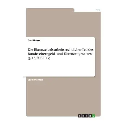 "Die Elternzeit als arbeitsrechtlicher Teil des Bundeselterngeld- und Elternzeitgesetzes ( 15 ff