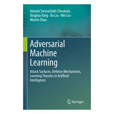 "Adversarial Machine Learning: Attack Surfaces, Defence Mechanisms, Learning Theories in Artific