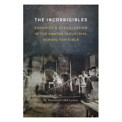 "The Incorrigibles: Eugenics and Sterilization in the Kansas Industrial School for Girls" - "" (