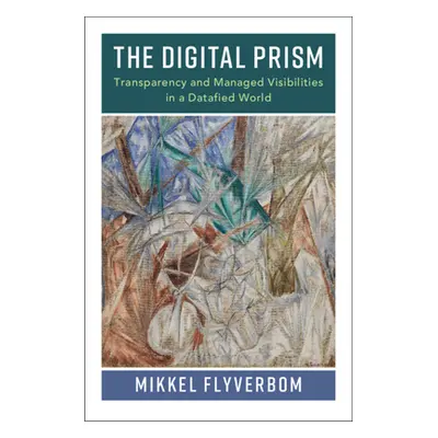 "The Digital Prism: Transparency and Managed Visibilities in a Datafied World" - "" ("Flyverbom 