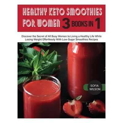 "Healthy Keto Smoothies for Women: Discover the Secret of All Busy Women to Living a Healthy Lif