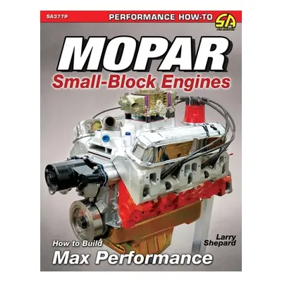 "Mopar Small-Block Engines: How to Build Max Performance" - "" ("Shepard Larry")