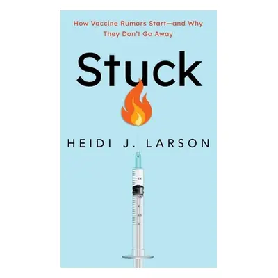 "Stuck: How Vaccine Rumors Start -- And Why They Don't Go Away" - "" ("Larson Heidi J.")