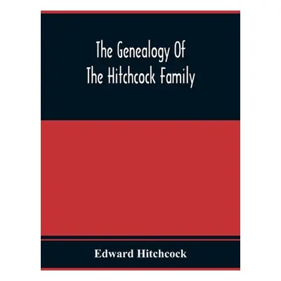 "The Genealogy Of The Hitchcock Family: Who Are Descended From Matthias Hitchcock Of East Haven,