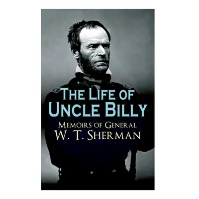 "The Life of Uncle Billy - Memoirs of General W. T. Sherman: Early Life, Memories of Mexican & C