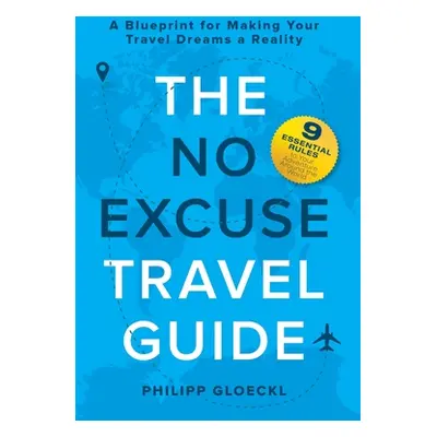 "The NO EXCUSE Travel Guide: A Blueprint for Making Your Travel Dreams a Reality" - "" ("Gloeckl