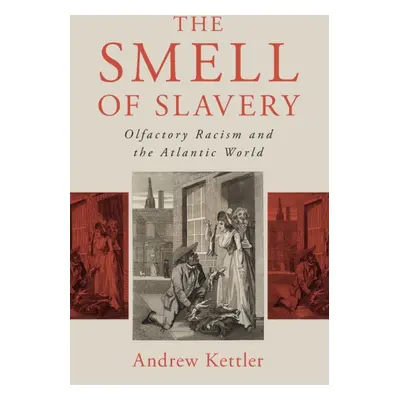 "The Smell of Slavery: Olfactory Racism and the Atlantic World" - "" ("Kettler Andrew")