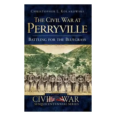 "The Civil War at Perryville: Battling for the Bluegrass" - "" ("Kolakowski Christopher L.")