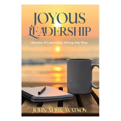 "Joyous Leadership: Stories of Learnings Along the Way" - "" ("Watson John Mark")