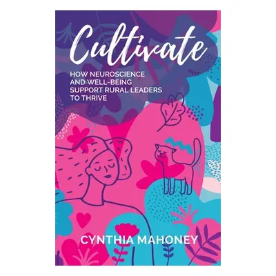 "Cultivate: How Neuroscience and Well-Being Support Rural Leaders to Thrive" - "" ("Mahoney Cynt