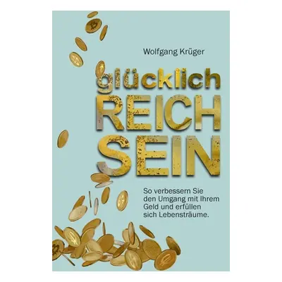 "glcklich REICH SEIN: So verbessern Sie den Umgang mit Ihrem Geld und erfllen sich Lebenstrume" 