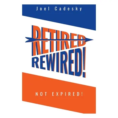 "Retired/Rewired! Not Expired!" - "" ("Cadesky Joel")