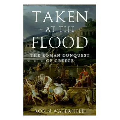 "Taken at the Flood: The Roman Conquest of Greece" - "" ("Waterfield Robin")