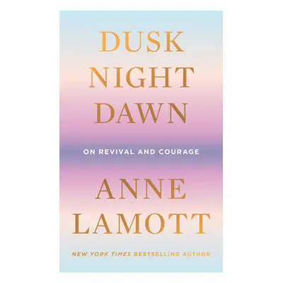 "Dusk, Night, Dawn: On Revival and Courage" - "" ("Lamott Anne")