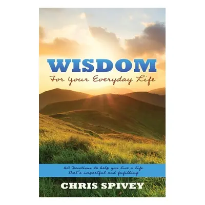 "Wisdom for Your Everyday Life: 160 Devotions to Help You Live a Life That's Impactful and Fulfi