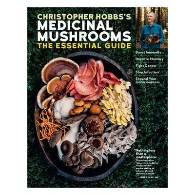 "Christopher Hobbs's Medicinal Mushrooms: The Essential Guide: Boost Immunity, Improve Memory, F