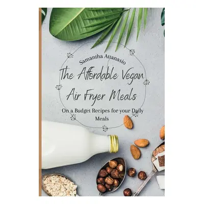 "The Affordable Vegan Air Fryer Meals: On a Budget Recipes for your Daily Meals" - "" ("Attanasi