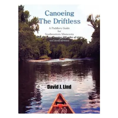 "Canoeing the Driftless: A Paddlers Guide for Southeastern Minnesota" - "" ("Lind David J.")