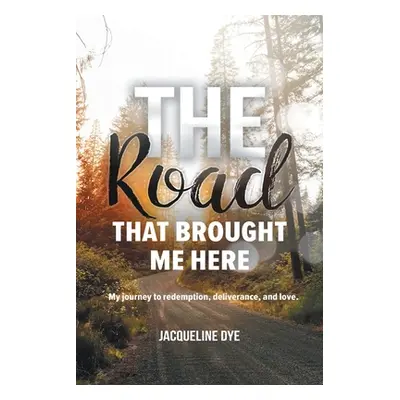 "The Road That Brought Me Here: My Journey to Redemption, Deliverance, and Love" - "" ("Dye Jacq