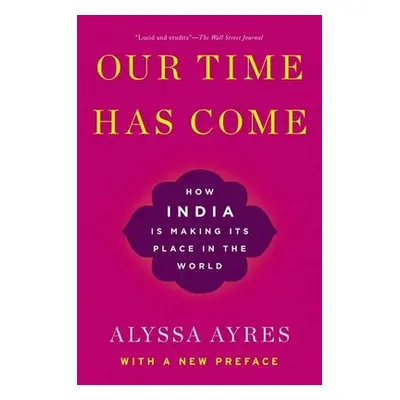 "Our Time Has Come: How India Is Making Its Place in the World" - "" ("Ayres Alyssa")