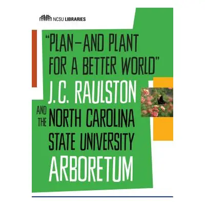 "Plan--And Plant for a Better World: J. C. Raulston and the North Carolina State University Arbo