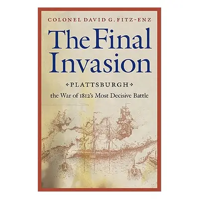 "Final Invasion: Plattsburgh, the War of 1812's Most Decisive Battle" - "" ("Fitz-Enz David G.")