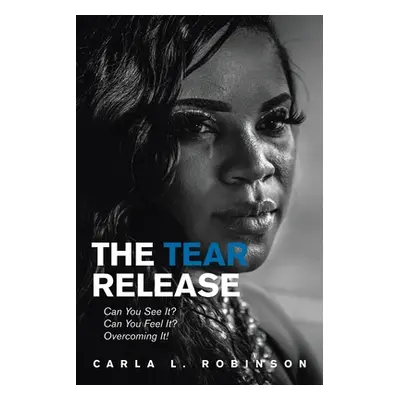 "The Tear Release: Can You See It? Can You Feel It? Overcoming It!" - "" ("Robinson Carla L.")