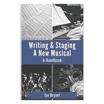 "Writing & Staging a New Musical: A Handbook" - "" ("Bryant Jye")