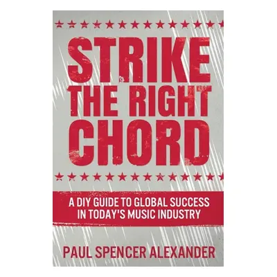 "Strike The Right Chord: A DIY Guide to Global Success in Today's Music Industry" - "" ("Alexand