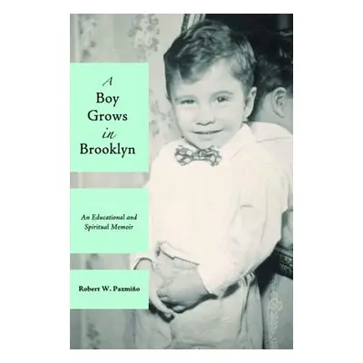 "A Boy Grows in Brooklyn: An Educational and Spiritual Memoir" - "" ("Pazmino Robert W.")