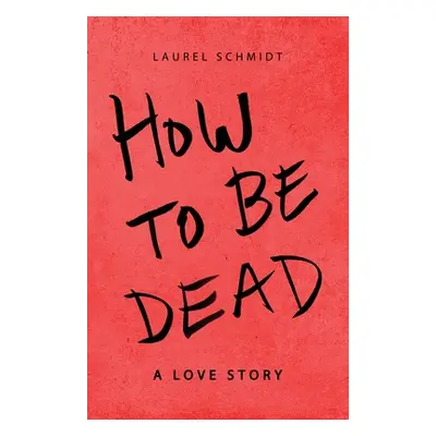 "How to Be Dead: A Love Story" - "" ("Schmidt Laurel")