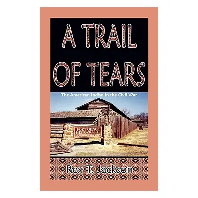 "A Trail of Tears: The American Indian in the Civil War" - "" ("Jackson Rex T.")