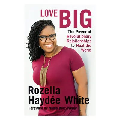 "Love Big: The Power of Revolutionary Relationships to Heal the World" - "" ("White Rozella Hayd