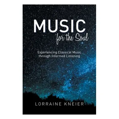 "Music for the Soul: Experiencing Classical Music through Informed Listening" - "" ("Kneier Lorr