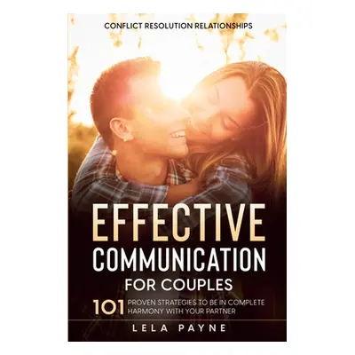 "Conflict Resolution Relationships: 101 Proven Strategies To Be In Complete Harmony With Your Pa