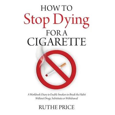 "How to Stop Dying for a Cigarette: A Workbook-Diary to Enable Smokers to Break the Habit Withou