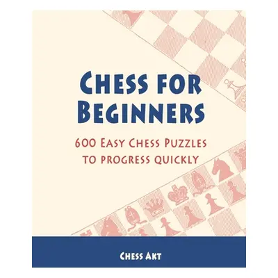 "Chess for Beginners: 600 Easy Chess Puzzles to progress quickly" - "" ("Akt Chess")