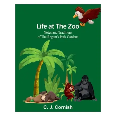 "Life at the Zoo: Notes and Traditions of the Regent's Park Gardens" - "" ("J. Cornish C.")