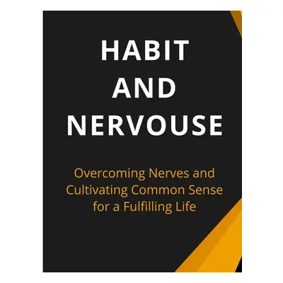 "Habit And Nervous: Overcoming Nerves and Cultivating Common Sense for a Fulfilling Life" - "" (