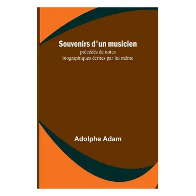 "Souvenirs d'un musicien; prcds de notes biographiques crites par lui mme" - "" ("Adam Adolphe")