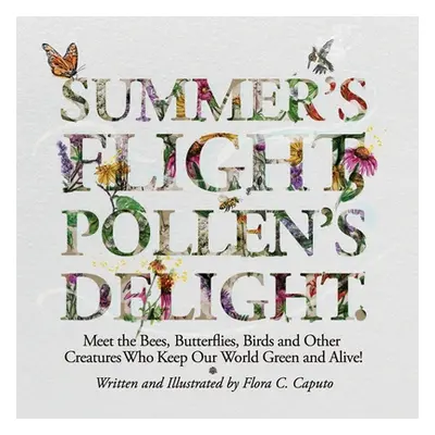 "Summer's Flight, Pollen's Delight.: Meet the Bees, Butterflies, Birds and other Creatures Who K