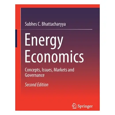 "Energy Economics: Concepts, Issues, Markets and Governance" - "" ("Bhattacharyya Subhes C.")