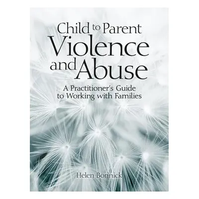 "Child to Parent Violence and Abuse: A Practitioner's Guide to Working with Families" - "" ("Bon