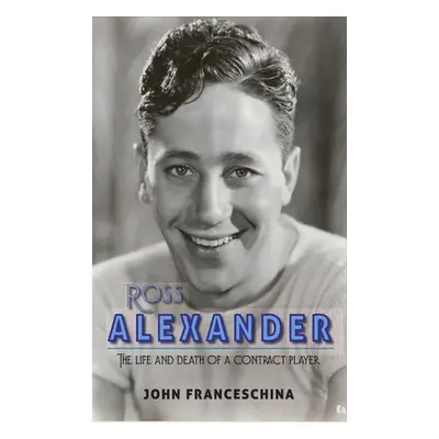 "Ross Alexander: The Life and Death of a Contract Player (hardback)" - "" ("Franceschina John")