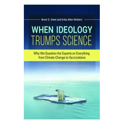 "When Ideology Trumps Science: Why We Question the Experts on Everything from Climate Change to 