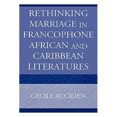 "Rethinking Marriage in Francophone African and Caribbean Literatures" - "" ("Accilien Cecile")