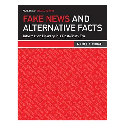 "Fake News and Alternative Facts: Information Literacy in a Post-Truth Era" - "" ("Cooke Nicole 