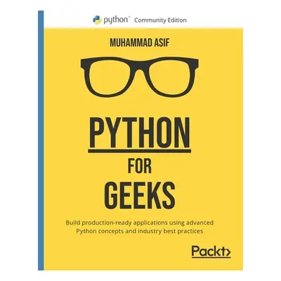 "Python for Geeks: Build production-ready applications using advanced Python concepts and indust